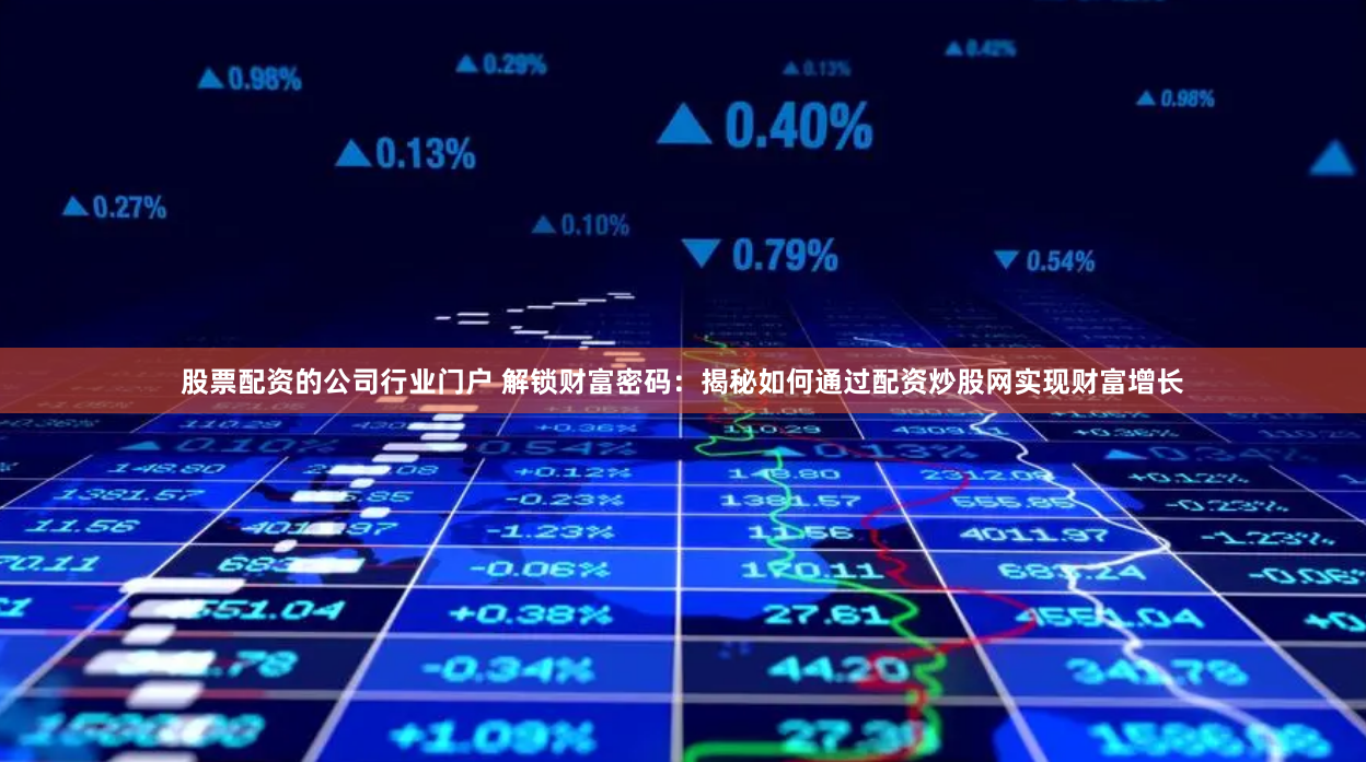 股票配资的公司行业门户 解锁财富密码：揭秘如何通过配资炒股网实现财富增长