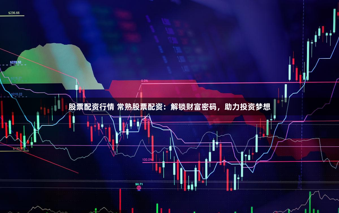 股票配资行情 常熟股票配资：解锁财富密码，助力投资梦想