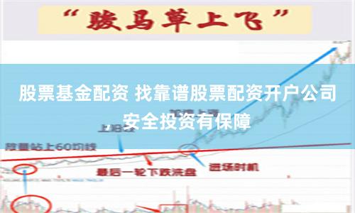 股票基金配资 找靠谱股票配资开户公司，安全投资有保障