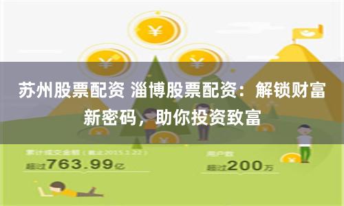 苏州股票配资 淄博股票配资：解锁财富新密码，助你投资致富
