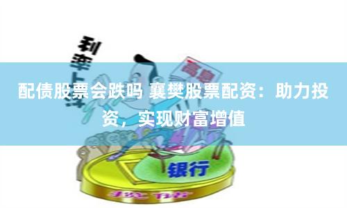 配债股票会跌吗 襄樊股票配资：助力投资，实现财富增值