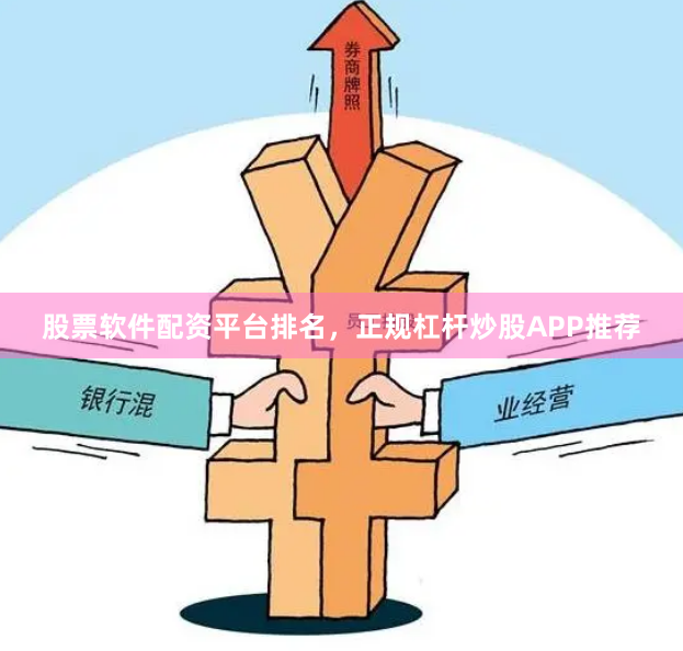 股票软件配资平台排名，正规杠杆炒股APP推荐