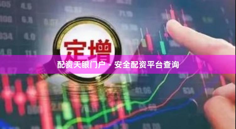 配资天眼门户 - 安全配资平台查询
