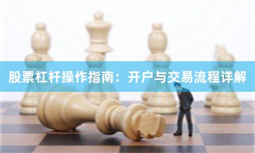 股票杠杆操作指南：开户与交易流程详解